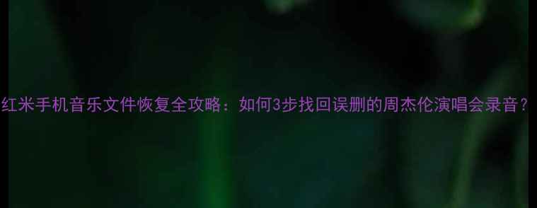 图片 红米手机音乐文件恢复全攻略：如何3步找回误删的周杰伦演唱会录音？