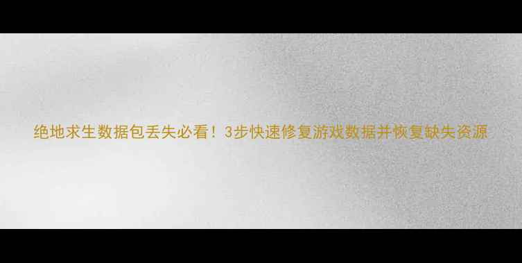 图片 绝地求生数据包丢失必看！3步快速修复游戏数据并恢复缺失资源