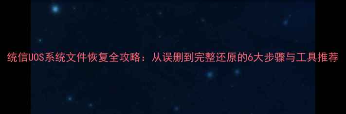 统信UOS系统文件恢复全攻略从误删到完整还原的6大步骤与工具推荐