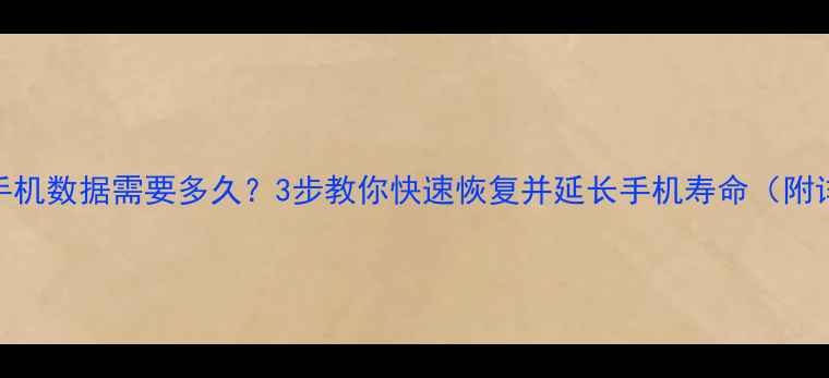 图片 网盘恢复手机数据需要多久？3步教你快速恢复并延长手机寿命（附详细教程）