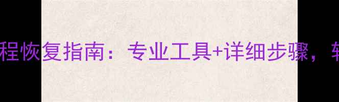 图片 网站删除数据全流程恢复指南：专业工具+详细步骤，轻松找回重要信息1