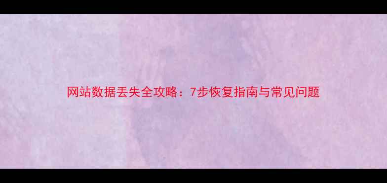 图片 网站数据丢失全攻略：7步恢复指南与常见问题