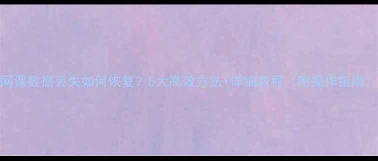 图片 网课数据丢失如何恢复？5大高效方法+详细教程（附操作指南）