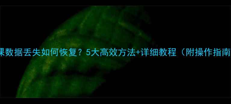 网课数据丢失如何恢复5大高效方法详细教程附操作指南