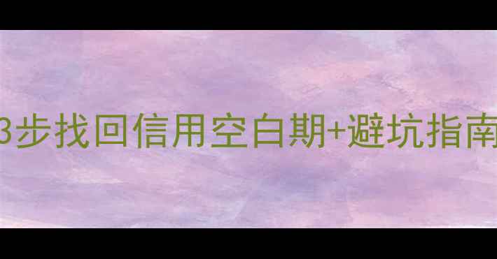 图片 网贷大数据修复｜3步找回信用空白期+避坑指南（附官方白名单）