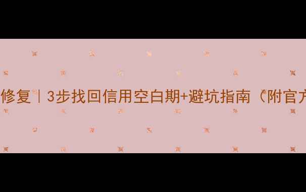 图片 网贷大数据修复｜3步找回信用空白期+避坑指南（附官方白名单）1
