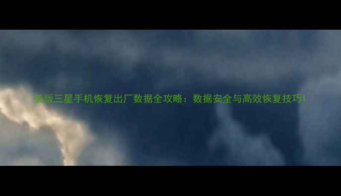 图片 美版三星手机恢复出厂数据全攻略：数据安全与高效恢复技巧1