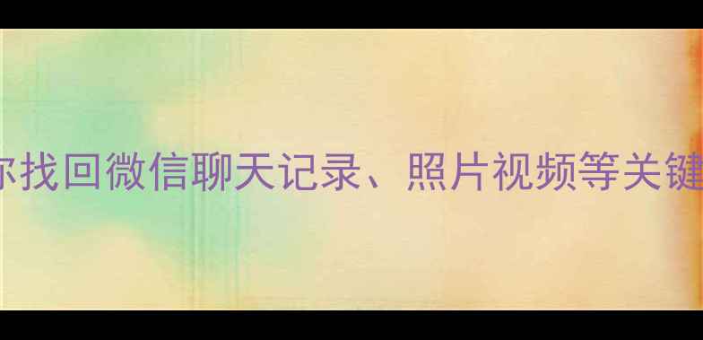 图片 老手机丢失必看！三步教你找回微信聊天记录、照片视频等关键数据（附免费工具推荐）1
