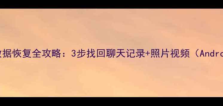 图片 老手机微信数据恢复全攻略：3步找回聊天记录+照片视频（AndroidiOS通用）