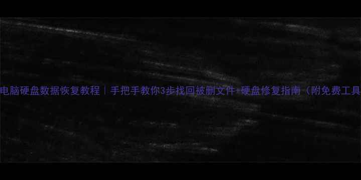 图片 老电脑硬盘数据恢复教程｜手把手教你3步找回被删文件+硬盘修复指南（附免费工具）