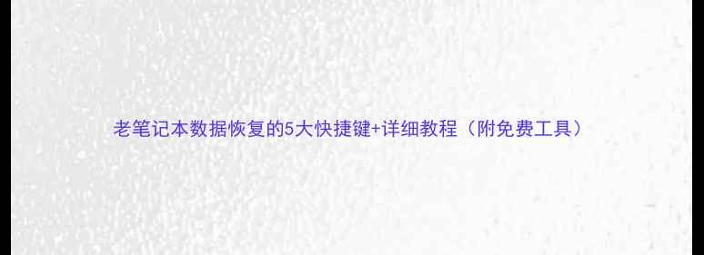 图片 老笔记本数据恢复的5大快捷键+详细教程（附免费工具）