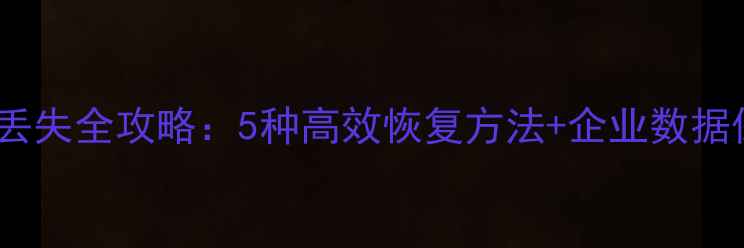 图片 考勤数据丢失全攻略：5种高效恢复方法+企业数据保护指南2