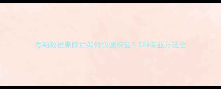 图片 考勤数据删除后如何快速恢复？5种专业方法全