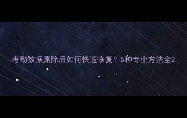 图片 考勤数据删除后如何快速恢复？5种专业方法全2