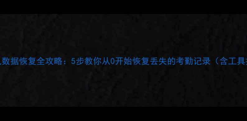 考勤机数据恢复全攻略5步教你从0开始恢复丢失的考勤记录含工具推荐