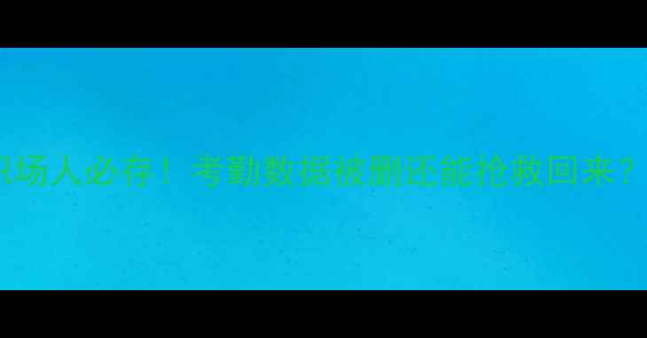 图片 职场人必存！考勤数据被删还能抢救回来？2