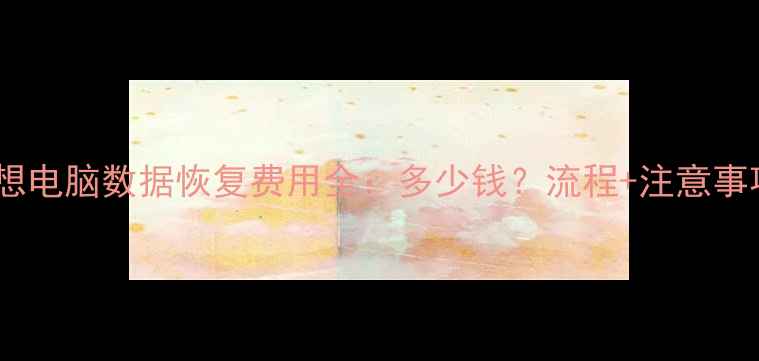 图片 联想电脑数据恢复费用全：多少钱？流程+注意事项1