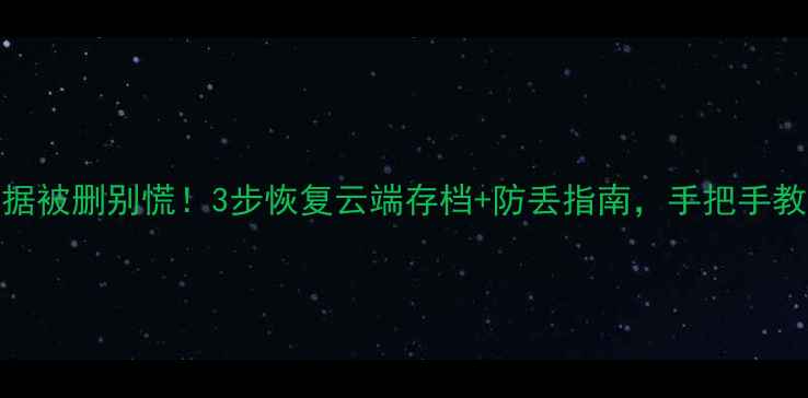 联机游戏数据被删别慌3步恢复云端存档防丢指南手把手教你找回进度