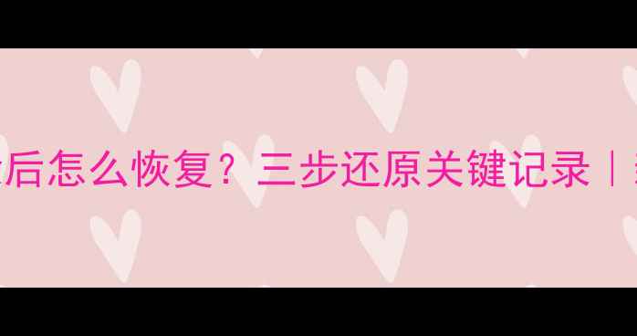 胎心监护数据删除后怎么恢复三步还原关键记录新手必看操作指南