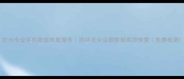 图片 胶州专业手机数据恢复服务｜损坏丢失误删数据高效恢复｜免费检测1