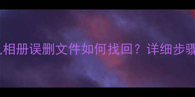 腾讯云数据恢复教程手机相册误删文件如何找回详细步骤工具推荐附恢复案例