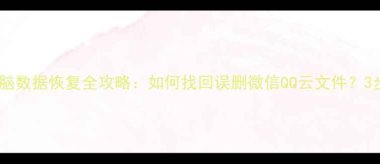 图片 腾讯手机电脑数据恢复全攻略：如何找回误删微信QQ云文件？3步操作教程1