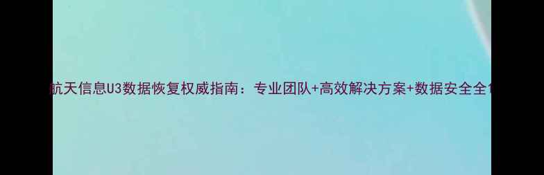 图片 航天信息U3数据恢复权威指南：专业团队+高效解决方案+数据安全全1