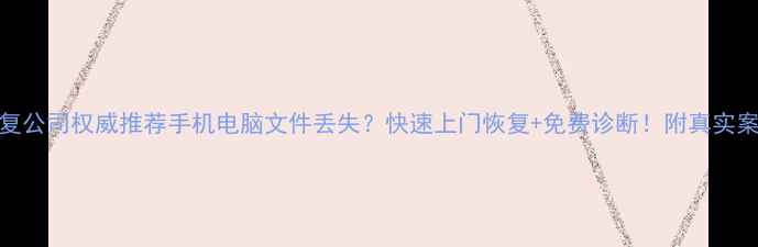芝罘区数据恢复公司权威推荐手机电脑文件丢失快速上门恢复免费诊断附真实案例防坑指南