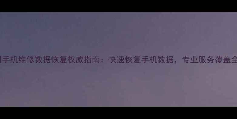 苏州手机维修数据恢复权威指南快速恢复手机数据专业服务覆盖全市