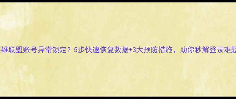 英雄联盟账号异常锁定5步快速恢复数据3大预防措施助你秒解登录难题