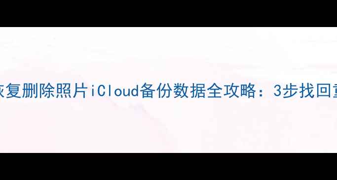 图片 苹果11恢复删除照片iCloud备份数据全攻略：3步找回重要文件