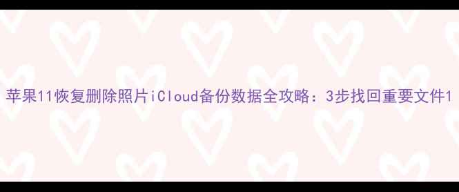 苹果11恢复删除照片iCloud备份数据全攻略3步找回重要文件