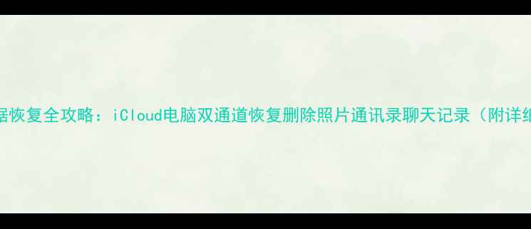 图片 苹果4数据恢复全攻略：iCloud电脑双通道恢复删除照片通讯录聊天记录（附详细步骤）1