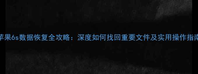 苹果6s数据恢复全攻略深度如何找回重要文件及实用操作指南