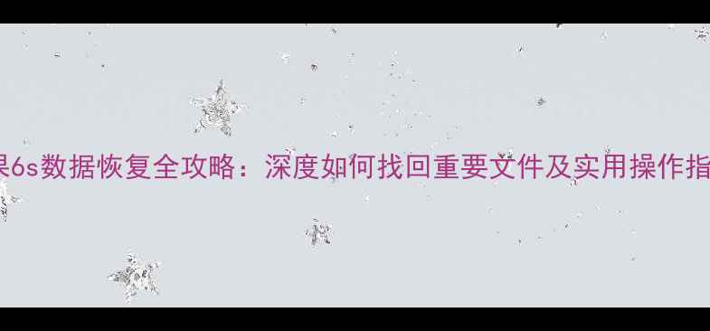 图片 苹果6s数据恢复全攻略：深度如何找回重要文件及实用操作指南2