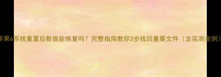苹果6系统重置后数据能恢复吗完整指南教你3步找回重要文件含实测案例