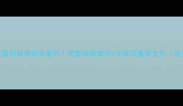 图片 苹果6系统重置后数据能恢复吗？完整指南教你3步找回重要文件（含实测案例）1