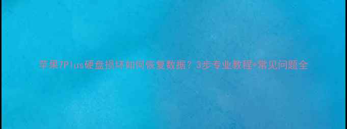 图片 苹果7Plus硬盘损坏如何恢复数据？3步专业教程+常见问题全