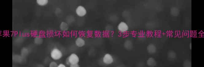 图片 苹果7Plus硬盘损坏如何恢复数据？3步专业教程+常见问题全1