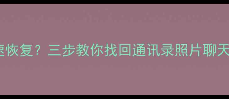 图片 苹果7删除数据后如何快速恢复？三步教你找回通讯录照片聊天记录（附免费工具推荐）