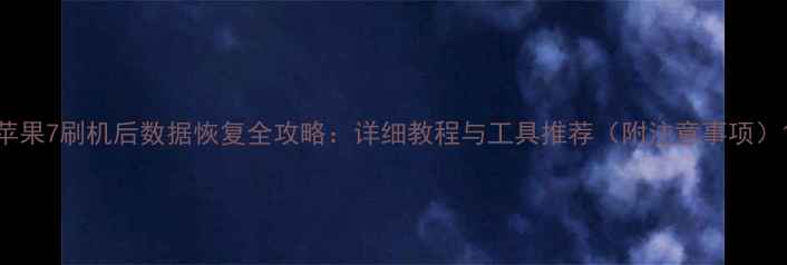 图片 苹果7刷机后数据恢复全攻略：详细教程与工具推荐（附注意事项）1