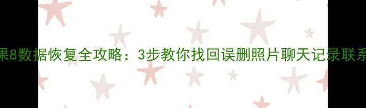 苹果8数据恢复全攻略3步教你找回误删照片聊天记录联系人