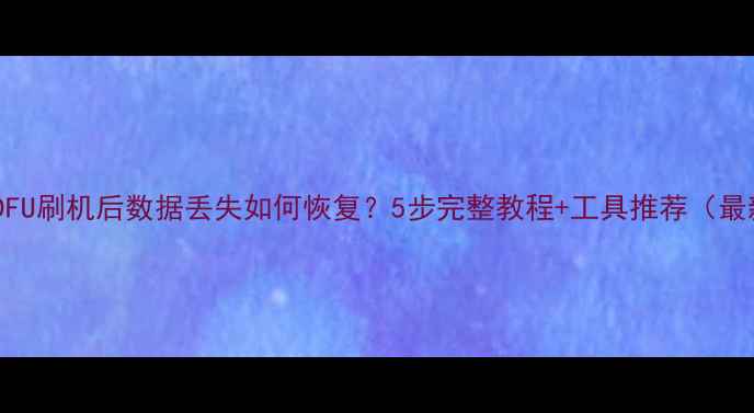 苹果DFU刷机后数据丢失如何恢复5步完整教程工具推荐最新