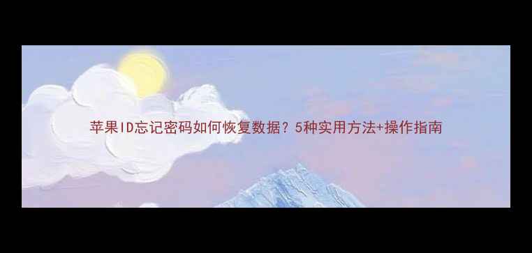 苹果ID忘记密码如何恢复数据5种实用方法操作指南