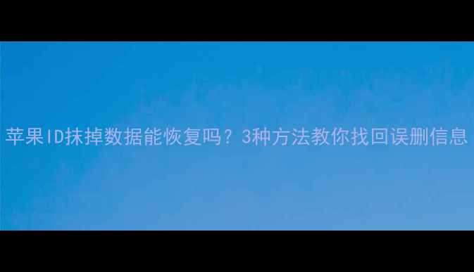 苹果ID抹掉数据能恢复吗3种方法教你找回误删信息