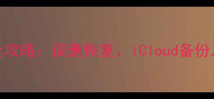 图片 苹果ID数据丢失全攻略：误删恢复、iCloud备份及专业工具三步走