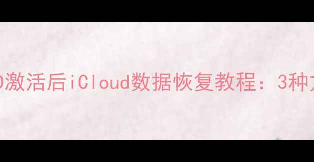 图片 苹果ID激活后iCloud数据恢复教程：3种方法全