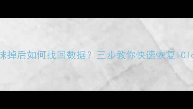 图片 苹果ID被抹掉后如何找回数据？三步教你快速恢复iCloud备份✅