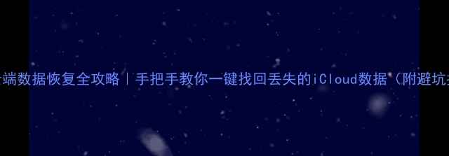 图片 苹果X云端数据恢复全攻略｜手把手教你一键找回丢失的iCloud数据（附避坑指南）1