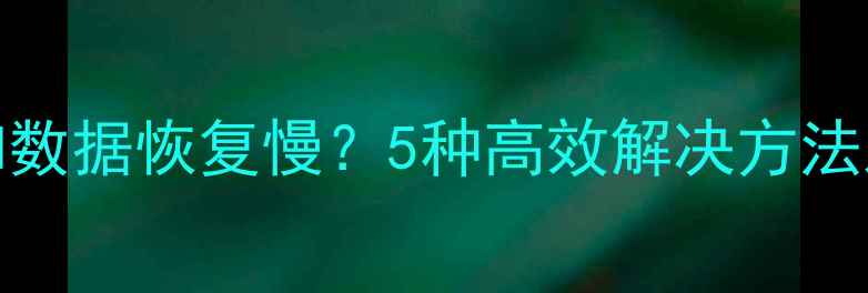 图片 苹果iCloud数据恢复慢？5种高效解决方法及操作指南